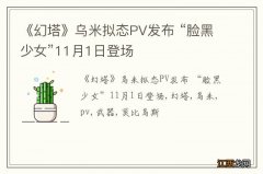 《幻塔》乌米拟态PV发布 “脸黑少女”11月1日登场