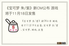 《宝可梦 朱/紫》新CM公布 游戏将于11月18日发售