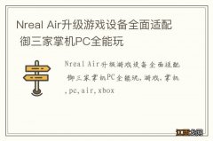 Nreal Air升级游戏设备全面适配 御三家掌机PC全能玩