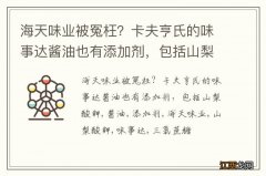 海天味业被冤枉？卡夫亨氏的味事达酱油也有添加剂，包括山梨酸钾