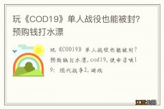 玩《COD19》单人战役也能被封？预购钱打水漂