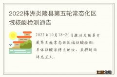 2022株洲炎陵县第五轮常态化区域核酸检测通告