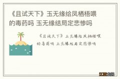 《且试天下》玉无缘给凤栖梧喂的毒药吗 玉无缘结局定悲惨吗