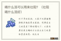 壮阳喝什么汤好 喝什么汤可以用来壮阳？