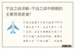 宁远之战详解-宁远之战中明朝的主要将领是谁？