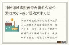 神秘海域盗贼传奇合辑怎么减少游戏大小-减少游戏大小方法