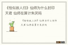 《恰似故人归》仙师为什么封印天君 仙师在算计朱厌吗