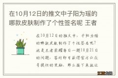 在10月12日的推文中子阳为瑶的哪款皮肤制作了个性签名呢 王者荣耀每日一题10月22日答案