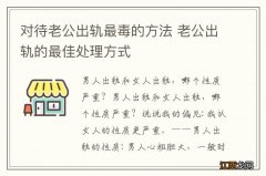 对待老公出轨最毒的方法 老公出轨的最佳处理方式