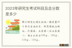 2023年研究生考试科目及总分数是多少