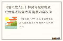 《恰似故人归》林昊青被顺德变成傀儡还能复活吗 剧版内容改动大吗