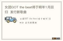 女团GOT the beat将于明年1月回归发行新歌曲