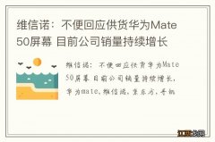 维信诺：不便回应供货华为Mate50屏幕 目前公司销量持续增长