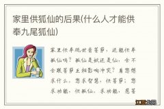 什么人才能供奉九尾狐仙 家里供狐仙的后果