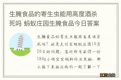 生腌食品的寄生虫能用高度酒杀死吗 蚂蚁庄园生腌食品今日答案10.20