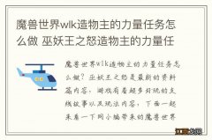 魔兽世界wlk造物主的力量任务怎么做 巫妖王之怒造物主的力量任务攻略