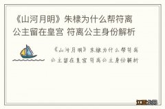 《山河月明》朱棣为什么帮符离公主留在皇宫 符离公主身份解析