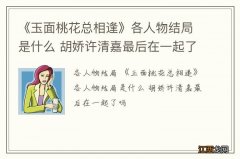 《玉面桃花总相逢》各人物结局是什么 胡娇许清嘉最后在一起了吗