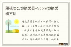 蔑视怎么切换武器-Scorn切换武器方法