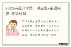 2022央视开学第一课主题+主要内容+直播时间