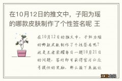 在10月12日的推文中，子阳为瑶的哪款皮肤制作了个性签名呢 王者荣耀每日一题10月21日答案