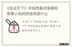 《且试天下》华纯然喜欢皇朝吗 原著小说纯然结局是什么