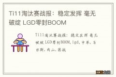 Ti11淘汰赛战报：稳定发挥 毫无破绽 LGD零封BOOM