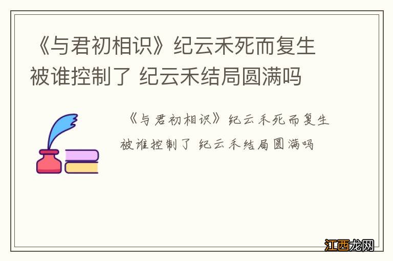 《与君初相识》纪云禾死而复生被谁控制了 纪云禾结局圆满吗