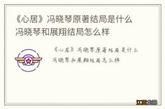 《心居》冯晓琴原著结局是什么 冯晓琴和展翔结局怎么样