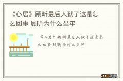 《心居》顾昕最后入狱了这是怎么回事 顾昕为什么坐牢