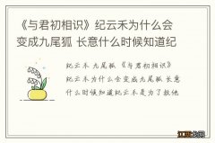 《与君初相识》纪云禾为什么会变成九尾狐 长意什么时候知道纪云禾是为了救他