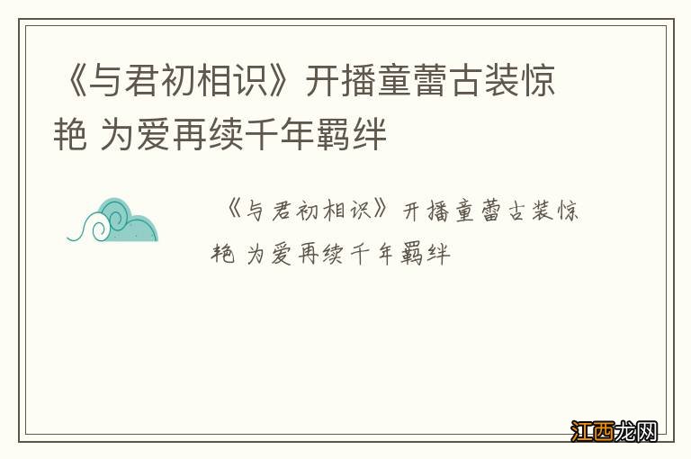 《与君初相识》开播童蕾古装惊艳 为爱再续千年羁绊