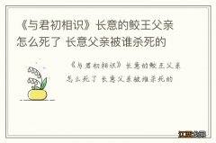 《与君初相识》长意的鲛王父亲怎么死了 长意父亲被谁杀死的