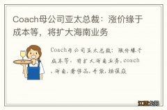 Coach母公司亚太总裁：涨价缘于成本等，将扩大海南业务