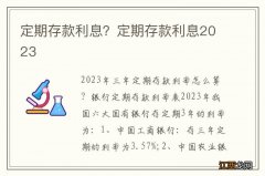 定期存款利息？定期存款利息2023