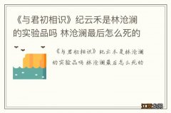 《与君初相识》纪云禾是林沧澜的实验品吗 林沧澜最后怎么死的