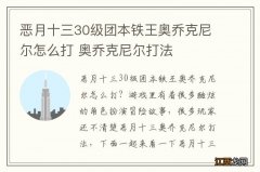 恶月十三30级团本铁王奥乔克尼尔怎么打 奥乔克尼尔打法