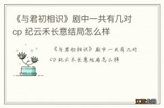 《与君初相识》剧中一共有几对cp 纪云禾长意结局怎么样