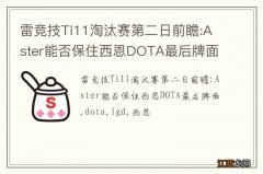 雷竞技Ti11淘汰赛第二日前瞻:Aster能否保住西恩DOTA最后牌面