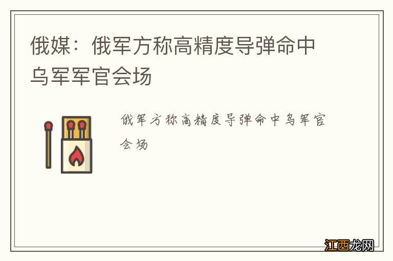 俄媒:俄军方称高精度导弹命中乌军军官会场