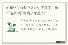 10年让300多个女人生下孩子，这个“花和尚”刺痛了哪些人？