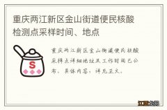 重庆两江新区金山街道便民核酸检测点采样时间、地点