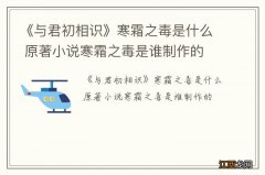 《与君初相识》寒霜之毒是什么 原著小说寒霜之毒是谁制作的