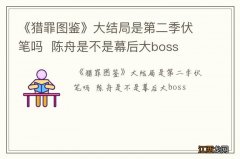 《猎罪图鉴》大结局是第二季伏笔吗陈舟是不是幕后大boss