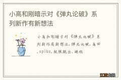 小高和刚暗示对《弹丸论破》系列新作有新想法