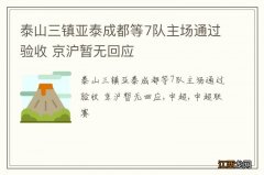 泰山三镇亚泰成都等7队主场通过验收 京沪暂无回应