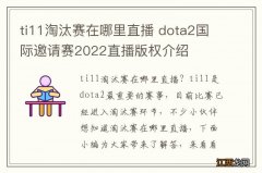 ti11淘汰赛在哪里直播 dota2国际邀请赛2022直播版权介绍