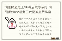 阴阳师超鬼王SP神启荒怎么打 阴阳师2022超鬼王六星神启荒阵容推荐