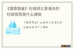 《猎罪图鉴》杜城师父是谁杀的 杜城结局是什么揭秘