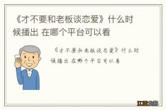 《才不要和老板谈恋爱》什么时候播出 在哪个平台可以看